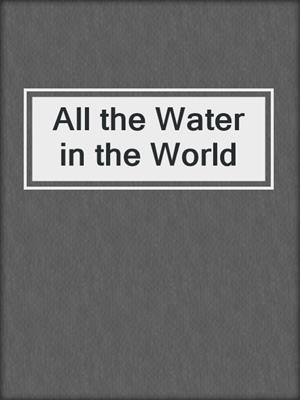 cover image of All the Water in the World