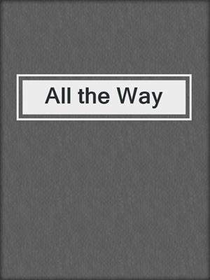 cover image of All the Way