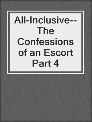 All-Inclusive--The Confessions of an Escort Part 4