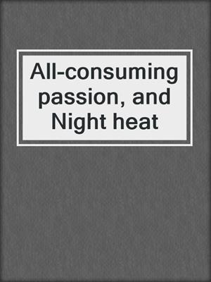 All-consuming passion, and Night heat