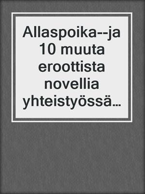 cover image of Allaspoika--ja 10 muuta eroottista novellia yhteistyössä Erica Lustin kansaa