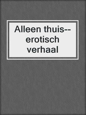 cover image of Alleen thuis--erotisch verhaal