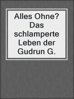 cover image of Alles Ohne? Das schlamperte Leben der Gudrun G.