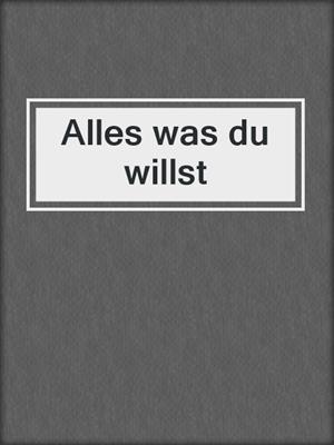 cover image of Alles was du willst