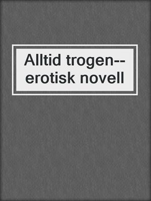 cover image of Alltid trogen--erotisk novell