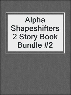 cover image of Alpha Shapeshifters 2 Story Book Bundle #2