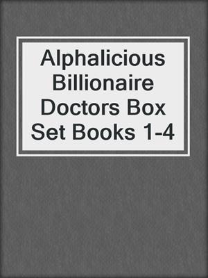 cover image of Alphalicious Billionaire Doctors Box Set Books 1-4
