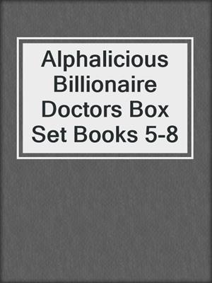 cover image of Alphalicious Billionaire Doctors Box Set Books 5-8
