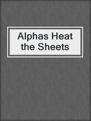 cover image of Alphas Heat the Sheets