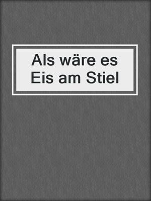 cover image of Als wäre es Eis am Stiel