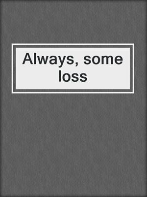 Always, some loss