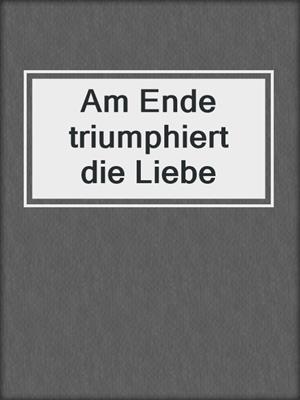 cover image of Am Ende triumphiert die Liebe
