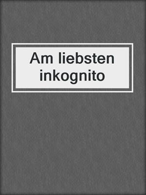 cover image of Am liebsten inkognito