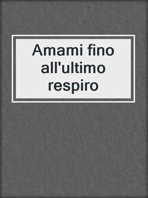cover image of Amami fino all'ultimo respiro