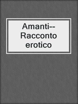 cover image of Amanti--Racconto erotico