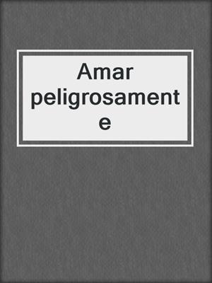 cover image of Amar peligrosamente