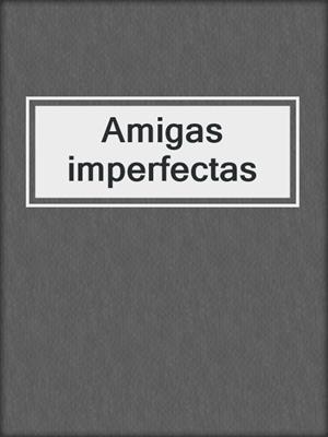 cover image of Amigas imperfectas