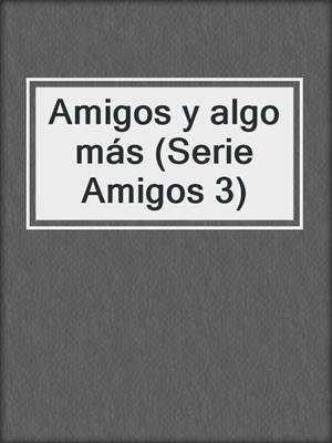 cover image of Amigos y algo más (Serie Amigos 3)
