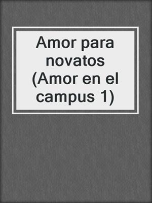 cover image of Amor para novatos (Amor en el campus 1)