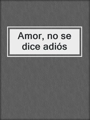 cover image of Amor, no se dice adiós