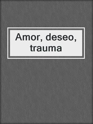 cover image of Amor, deseo, trauma