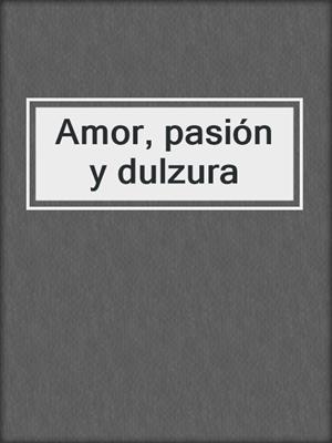 cover image of Amor, pasión y dulzura