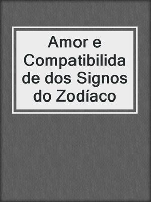 cover image of Amor e Compatibilidade dos Signos do Zodíaco