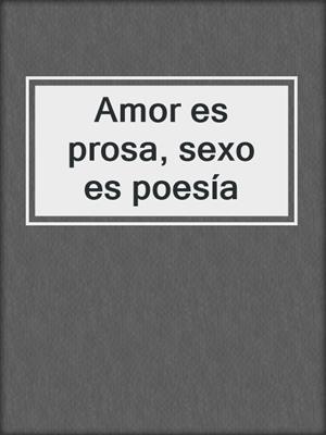 cover image of Amor es prosa, sexo es poesía