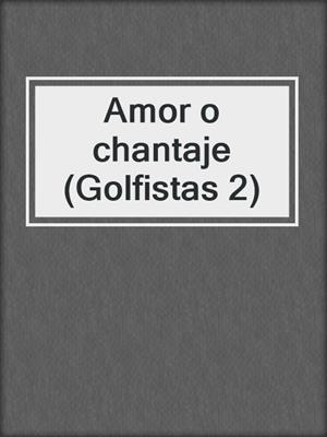 cover image of Amor o chantaje (Golfistas 2)