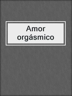 cover image of Amor orgásmico