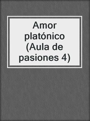 cover image of Amor platónico (Aula de pasiones 4)