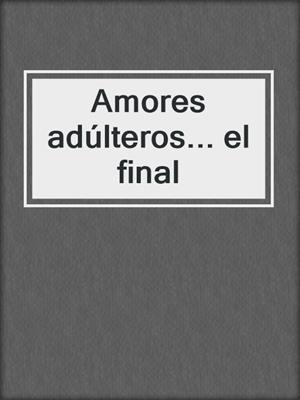 cover image of Amores adúlteros... el final