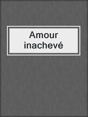 cover image of Amour inachevé