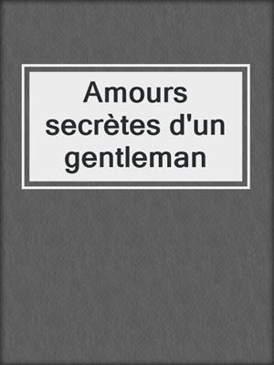 cover image of Amours secrètes d'un gentleman
