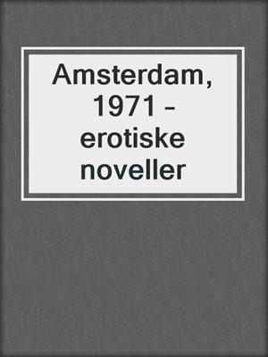 cover image of Amsterdam, 1971 – erotiske noveller