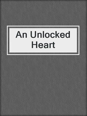 cover image of An Unlocked Heart