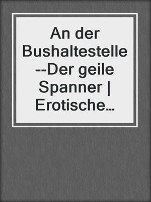 cover image of An der Bushaltestelle--Der geile Spanner | Erotische Geschichte
