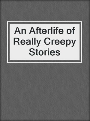 cover image of An Afterlife of Really Creepy Stories