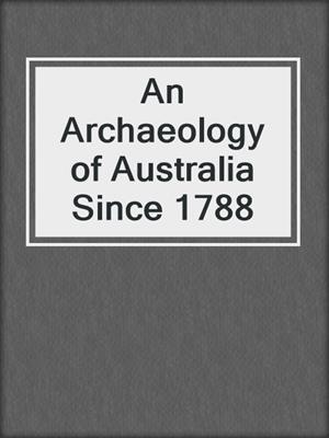 An Archaeology of Australia Since 1788
