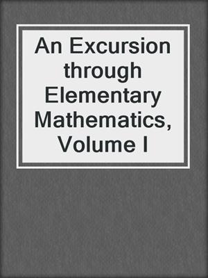 An Excursion through Elementary Mathematics, Volume I