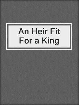 cover image of An Heir Fit For a King