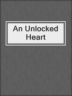 cover image of An Unlocked Heart