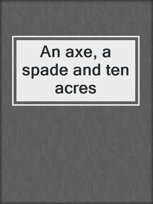 An axe, a spade and ten acres