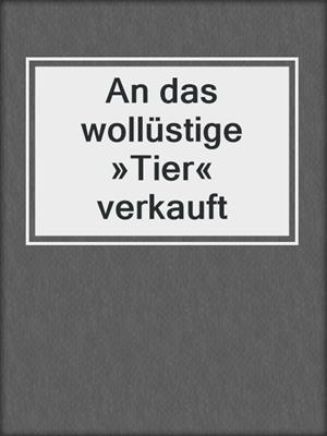 cover image of An das wollüstige »Tier« verkauft