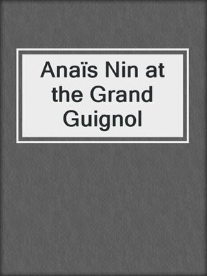 cover image of Anaïs Nin at the Grand Guignol