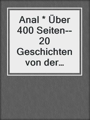 cover image of Anal * Über 400 Seiten--20 Geschichten von der Liebe durch das Hintertürchen