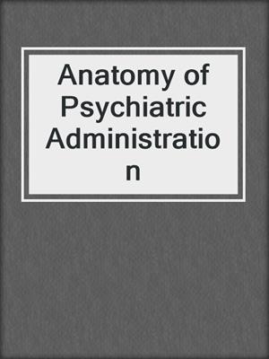 Anatomy of Psychiatric Administration