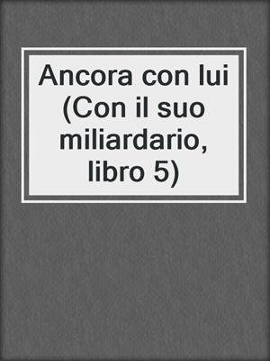 cover image of Ancora con lui (Con il suo miliardario, libro 5)