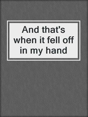And that's when it fell off in my hand