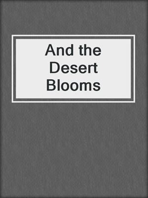 cover image of And the Desert Blooms